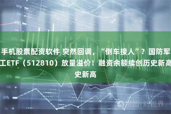 手机股票配资软件 突然回调，“倒车接人”？国防军工ETF（512810）放量溢价！融资余额续创历史新高