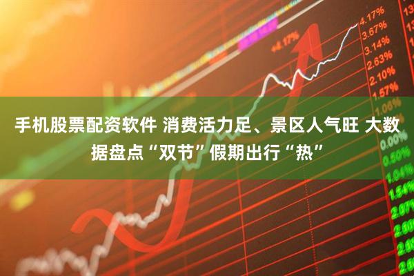 手机股票配资软件 消费活力足、景区人气旺 大数据盘点“双节”假期出行“热”