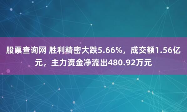 股票查询网 胜利精密大跌5.66%，成交额1.56亿元，主力资金净流出480.92万元