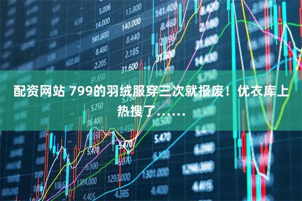 配资网站 799的羽绒服穿三次就报废!优衣库上热搜了……