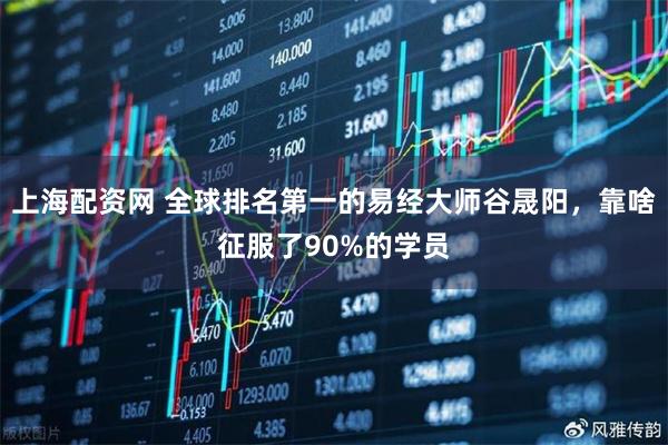 上海配资网 全球排名第一的易经大师谷晟阳，靠啥征服了90%的学员